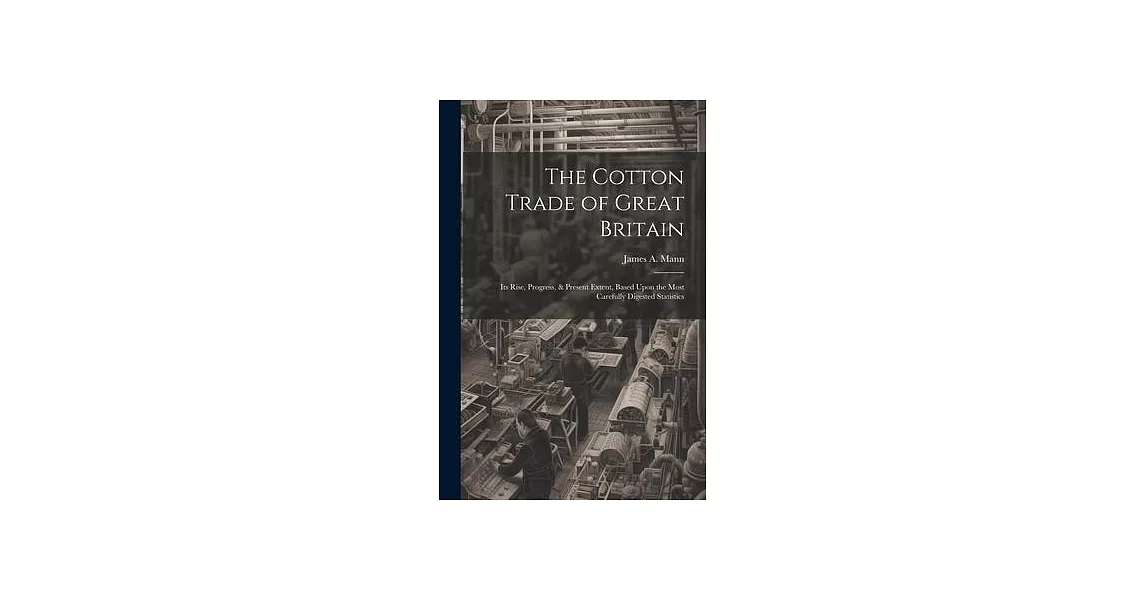 The Cotton Trade of Great Britain: Its Rise, Progress, & Present Extent, Based Upon the Most Carefully Digested Statistics | 拾書所