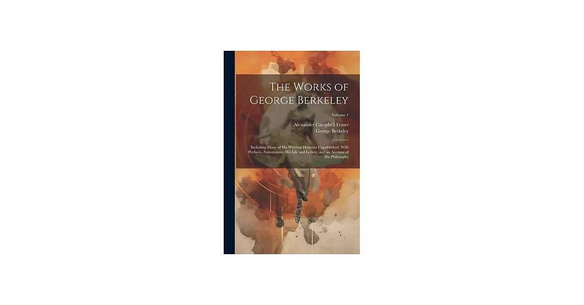 The Works of George Berkeley: Including Many of His Writings Hitherto Unpublished. With Prefaces, Annotations, His Life and Letters, and an Account | 拾書所