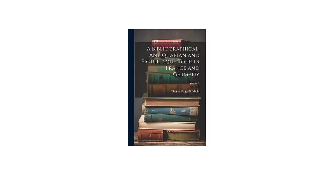 A Bibliographical, Antiquarian and Picturesque Tour in France and Germany; Volume 1 | 拾書所