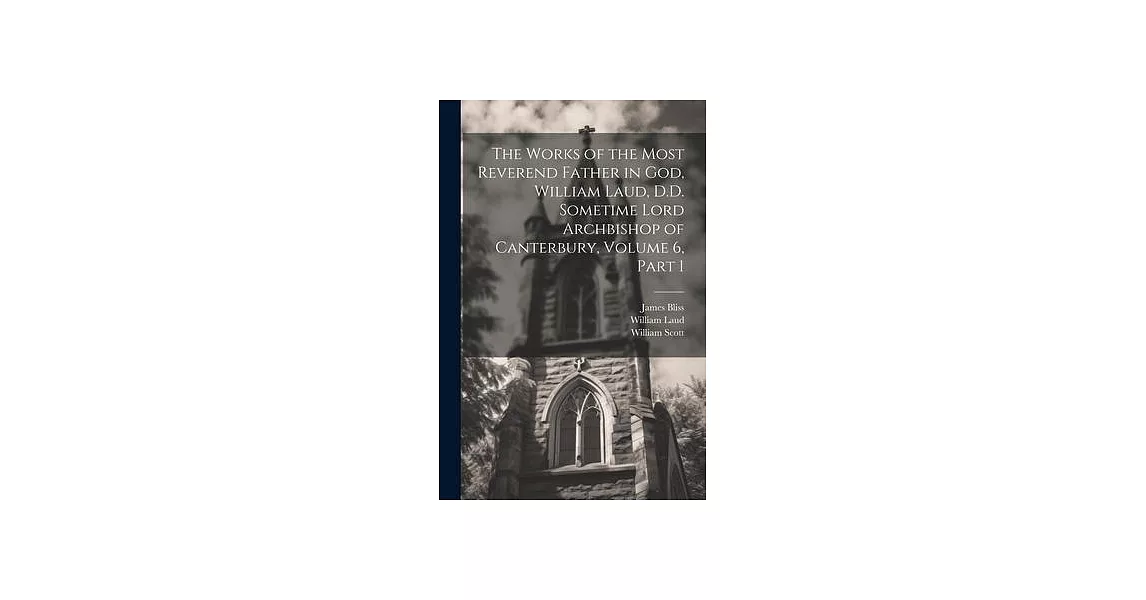 The Works of the Most Reverend Father in God, William Laud, D.D. Sometime Lord Archbishop of Canterbury, Volume 6, part 1 | 拾書所