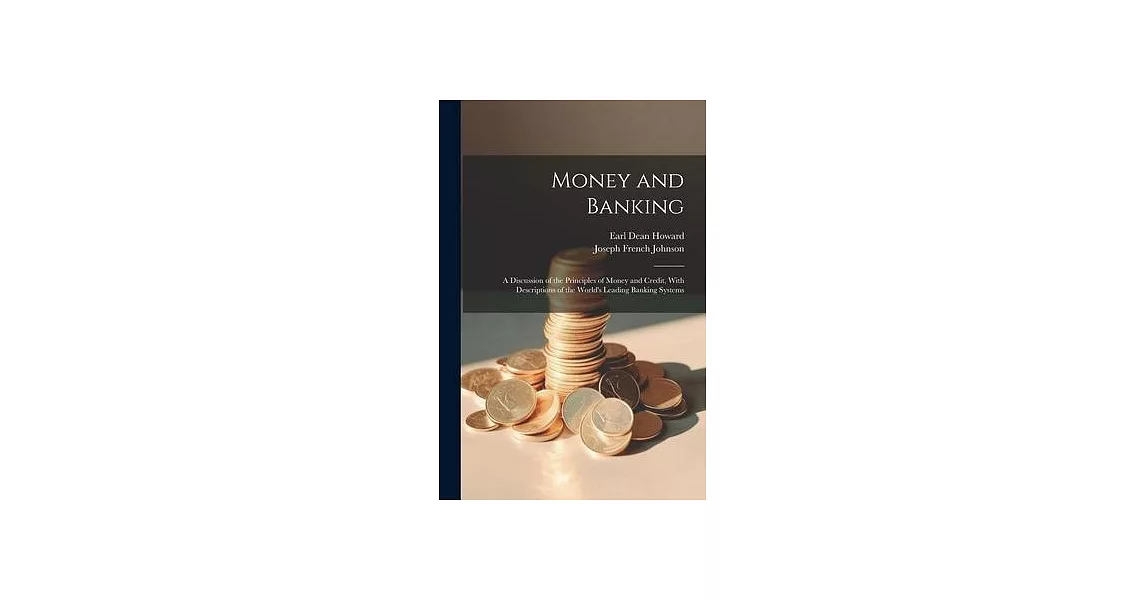 Money and Banking: A Discussion of the Principles of Money and Credit, With Descriptions of the World’s Leading Banking Systems | 拾書所