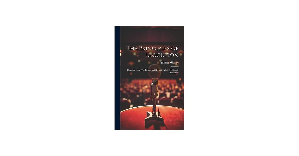 The Principles of Elocution: Compiled From ’The Elements of Rhetoric’, With Additions & Alterations | 拾書所