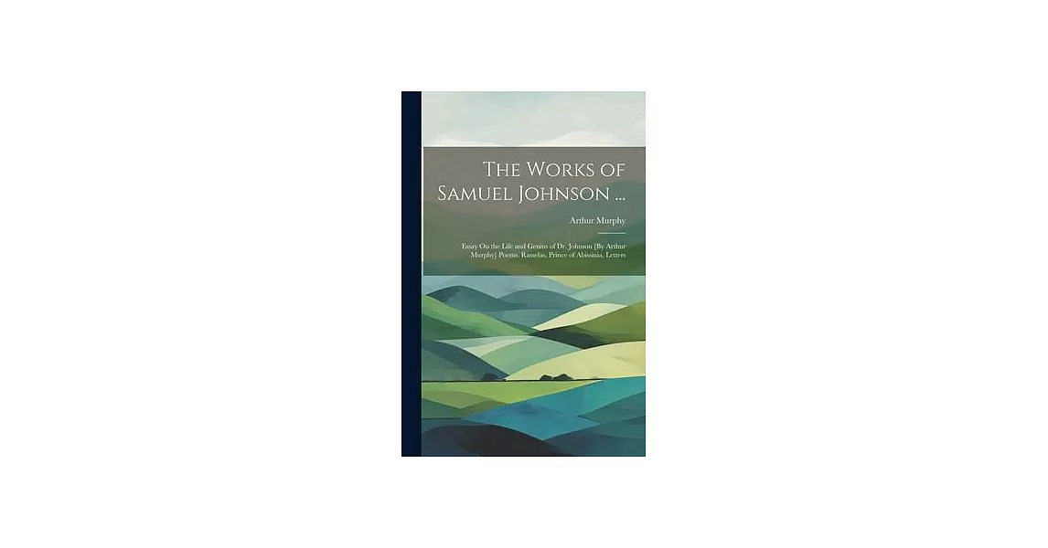 The Works of Samuel Johnson ...: Essay On the Life and Genius of Dr. Johnson [By Arthur Murphy] Poems. Rasselas, Prince of Abissinia. Letters | 拾書所