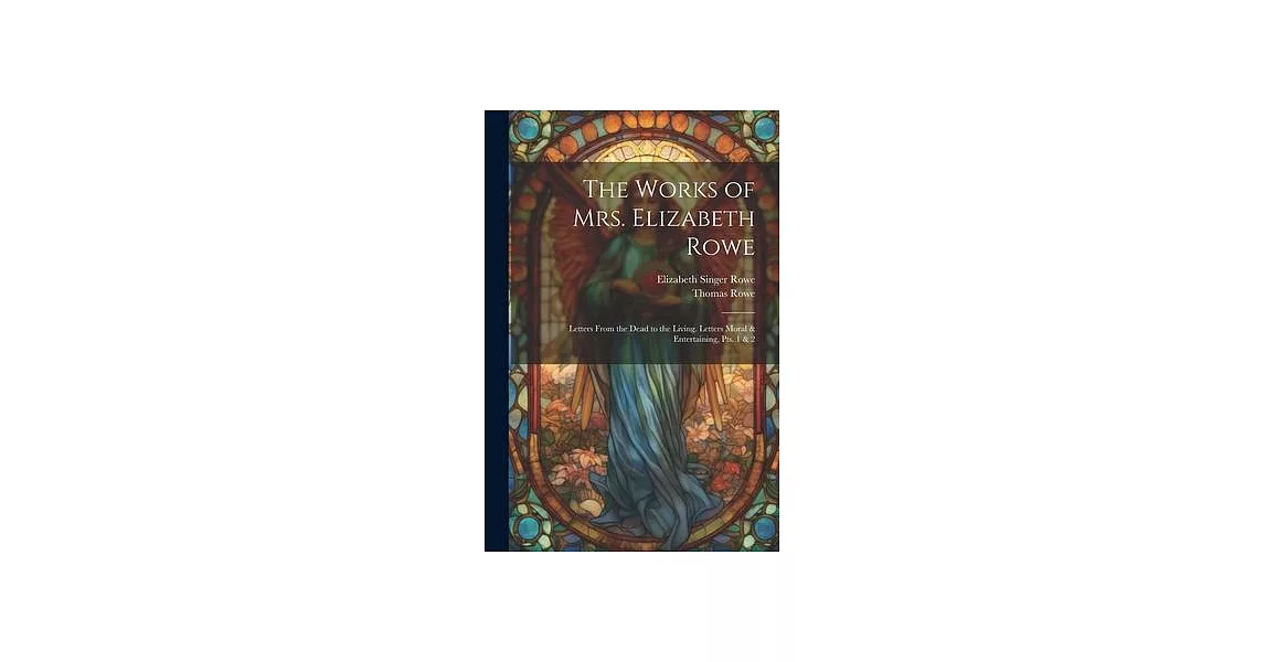 The Works of Mrs. Elizabeth Rowe: Letters From the Dead to the Living. Letters Moral & Entertaining, Pts. 1 & 2 | 拾書所