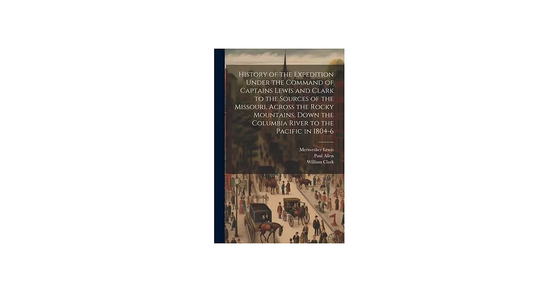 History of the Expedition Under the Command of Captains Lewis and Clark to the Sources of the Missouri, Across the Rocky Mountains, Down the Columbia | 拾書所