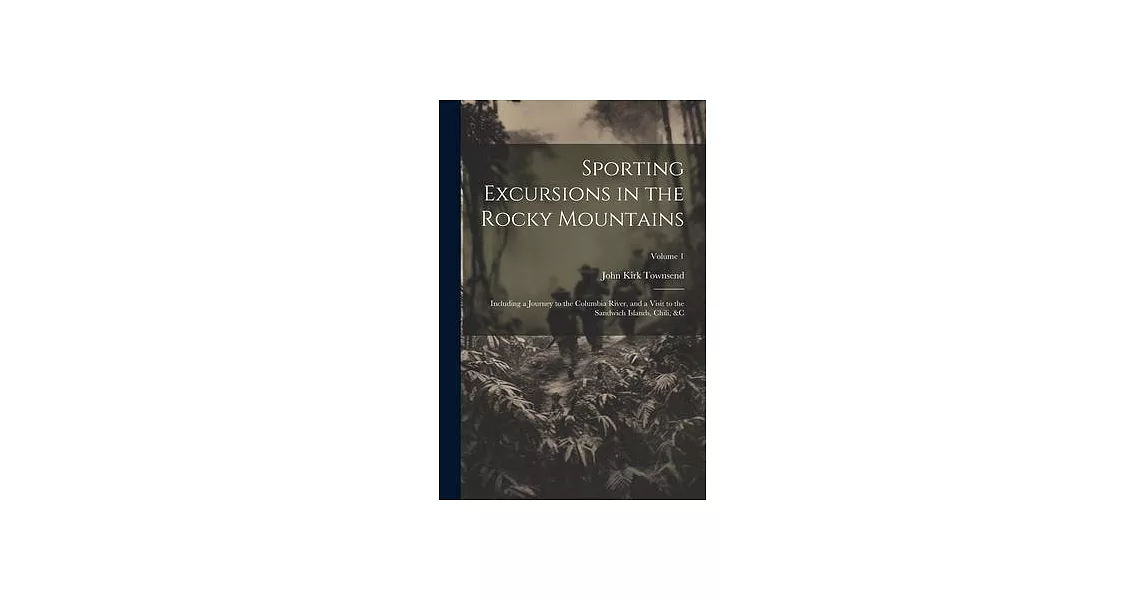 Sporting Excursions in the Rocky Mountains: Including a Journey to the Columbia River, and a Visit to the Sandwich Islands, Chili, &c; Volume 1 | 拾書所