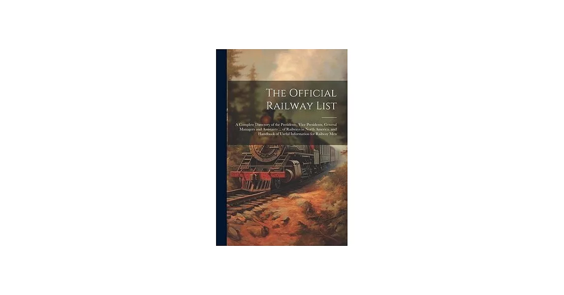 The Official Railway List: A Complete Directory of the Presidents, Vice Presidents, General Managers and Assistants ... of Railways in North Amer | 拾書所