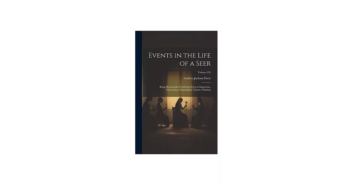 Events in the Life of a Seer: Being Memoranda of Authentic Facts in Magnetism, Clairvoyance, Spiritualism, Volume 49; Volume 435 | 拾書所