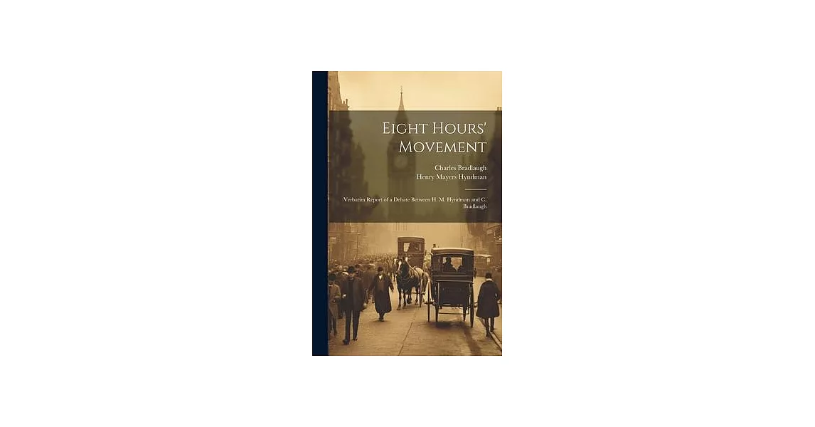 Eight Hours’ Movement: Verbatim Report of a Debate Between H. M. Hyndman and C. Bradlaugh | 拾書所