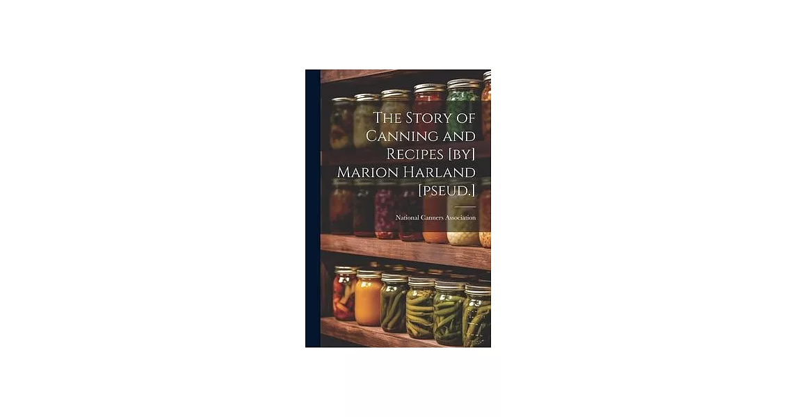 The Story of Canning and Recipes [by] Marion Harland [pseud.] | 拾書所