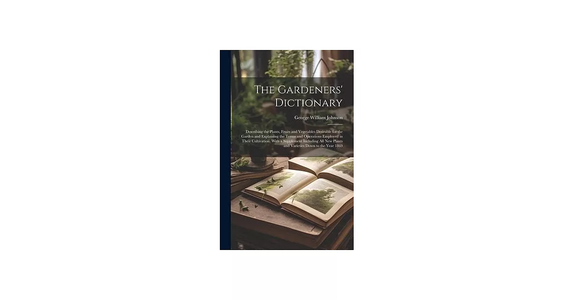 The Gardeners’ Dictionary: Describing the Plants, Fruits and Vegetables Desirable for the Garden and Explaining the Terms and Operations Employed | 拾書所