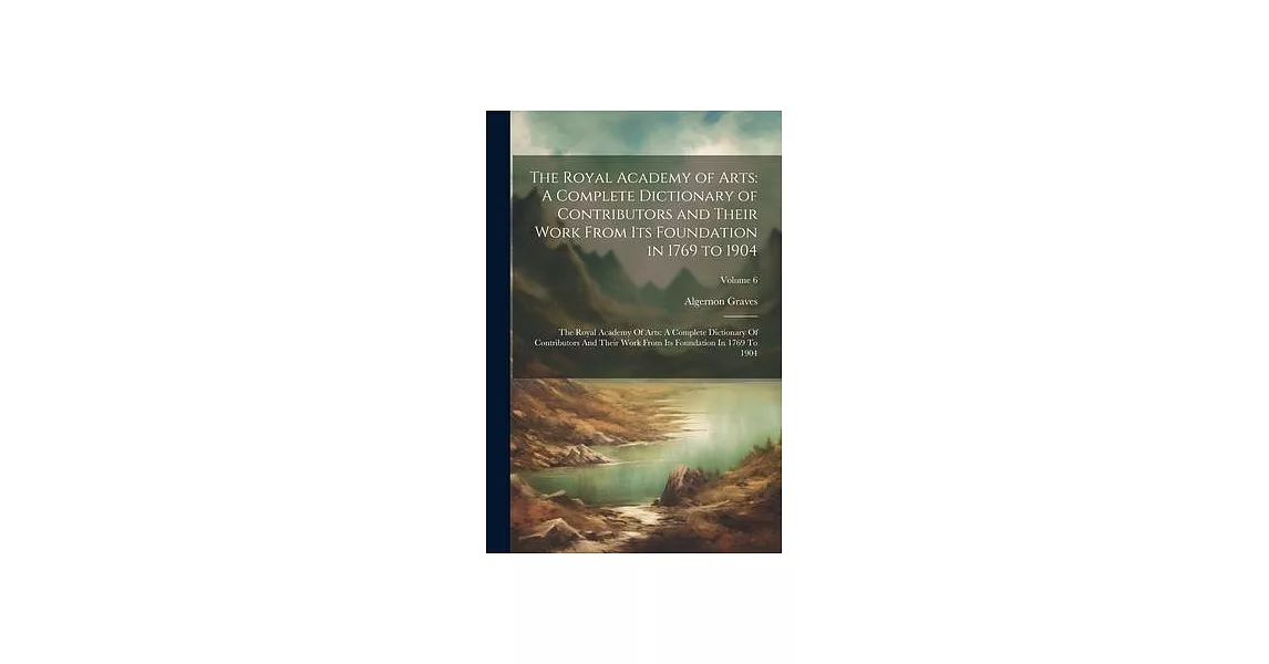 The Royal Academy of Arts: A Complete Dictionary of Contributors and Their Work From Its Foundation in 1769 to 1904: The Royal Academy Of Arts: A | 拾書所