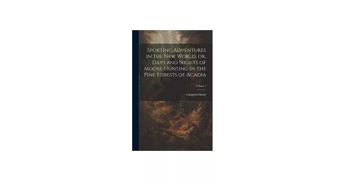 Sporting Adventures in the new World, or, Days and Nights of Moose-hunting in the Pine Forests of Acadia; Volume 1 | 拾書所