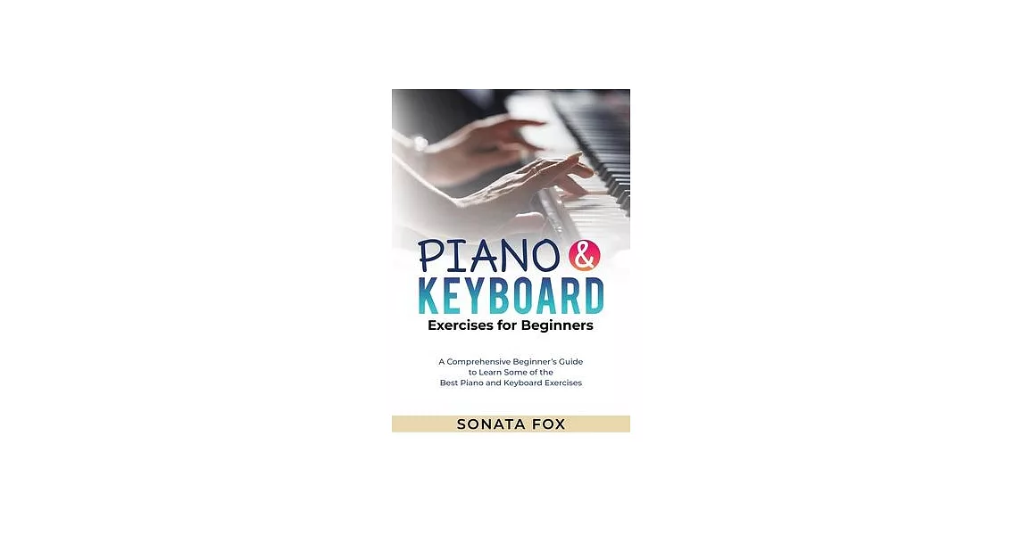PIANO & Keyboard Exercises for Beginners: A Comprehensive Beginner’s Guide to Learn Some of the Best Piano and Keyboard Exercises | 拾書所