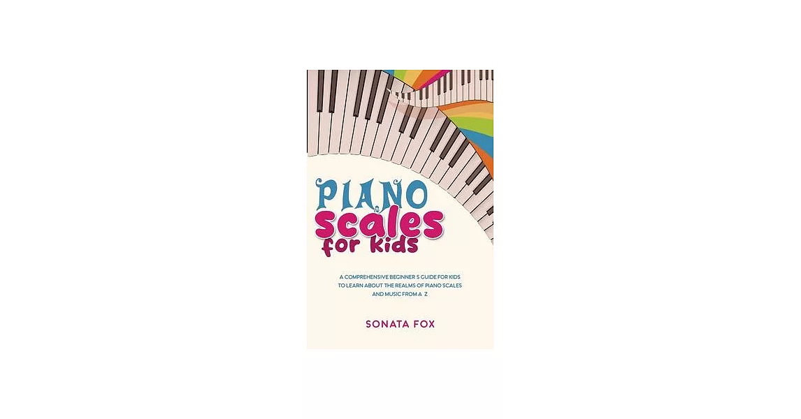 Piano Scales FOR KIDS: A Comprehensive Beginner’s Guide for Kids to Learn about the Realms of Piano Scales and Music from A-Z | 拾書所