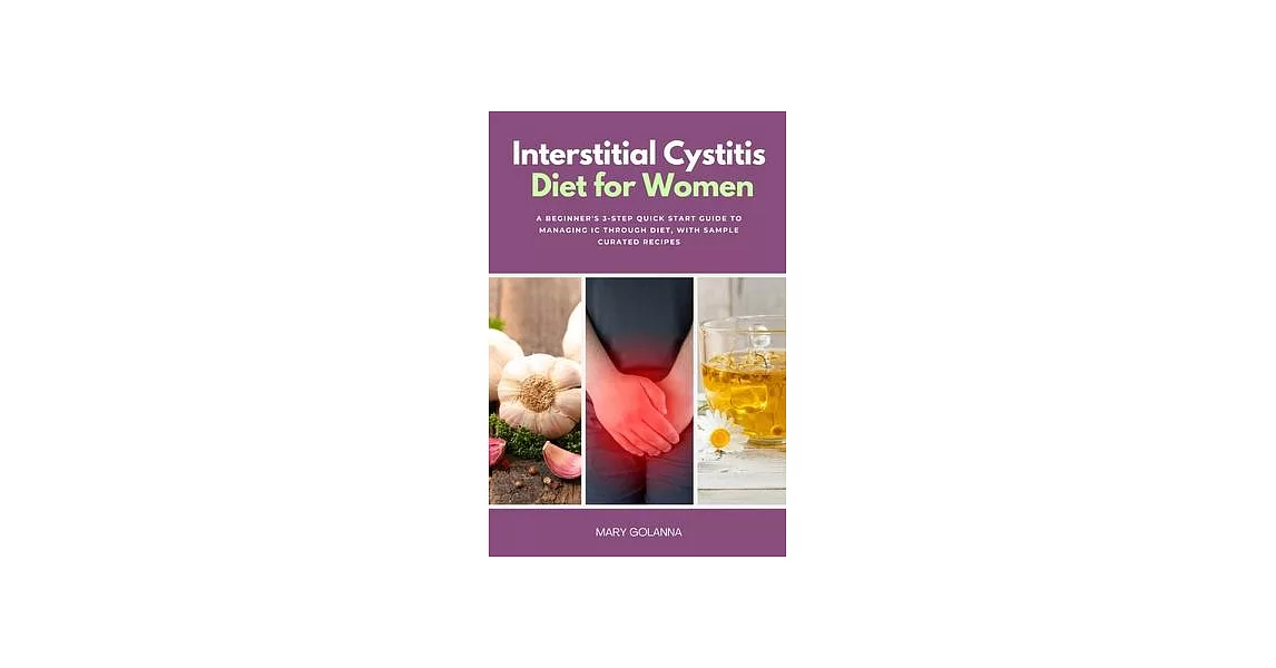 Interstitial Cystitis Diet for Women: A Beginner’s 3-Step Quick Start Guide to Managing IC Through Diet, With Sample Curated Recipes | 拾書所