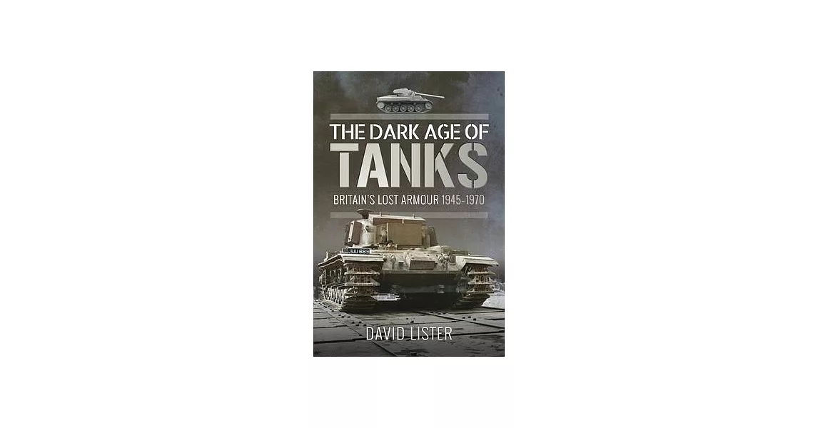 The Dark Age of Tanks: Britain’s Lost Armour, 1945-1970 | 拾書所