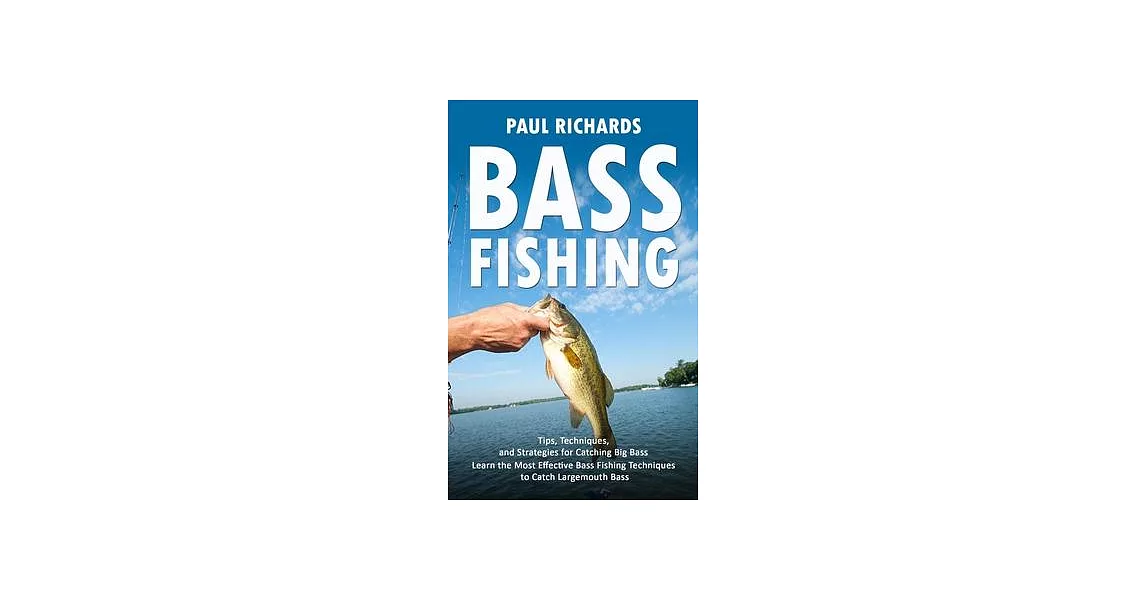 Bass Fishing: Tips, Techniques, and Strategies for Catching Big Bass (Learn the Most Effective Bass Fishing Techniques to Catch Larg | 拾書所