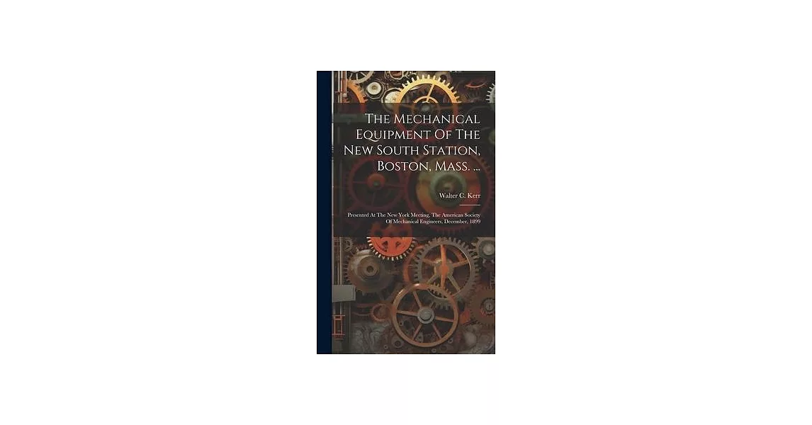 The Mechanical Equipment Of The New South Station, Boston, Mass. ...: Presented At The New York Meeting, The American Society Of Mechanical Engineers, | 拾書所