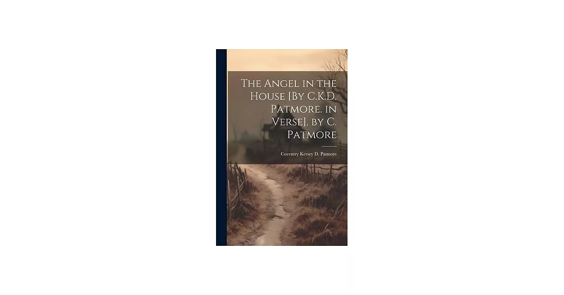 The Angel in the House [By C.K.D. Patmore. in Verse]. by C. Patmore | 拾書所