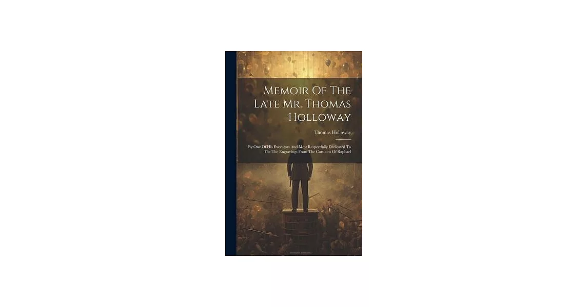 Memoir Of The Late Mr. Thomas Holloway: By One Of His Executors And Most Respectfully Dedicated To The The Engravings From The Cartoons Of Raphael | 拾書所