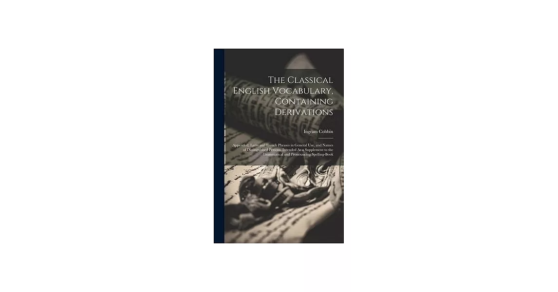 The Classical English Vocabulary, Containing Derivations: Appended, Latin and French Phrases in General Use, and Names of Distinguished Persons. Inten | 拾書所