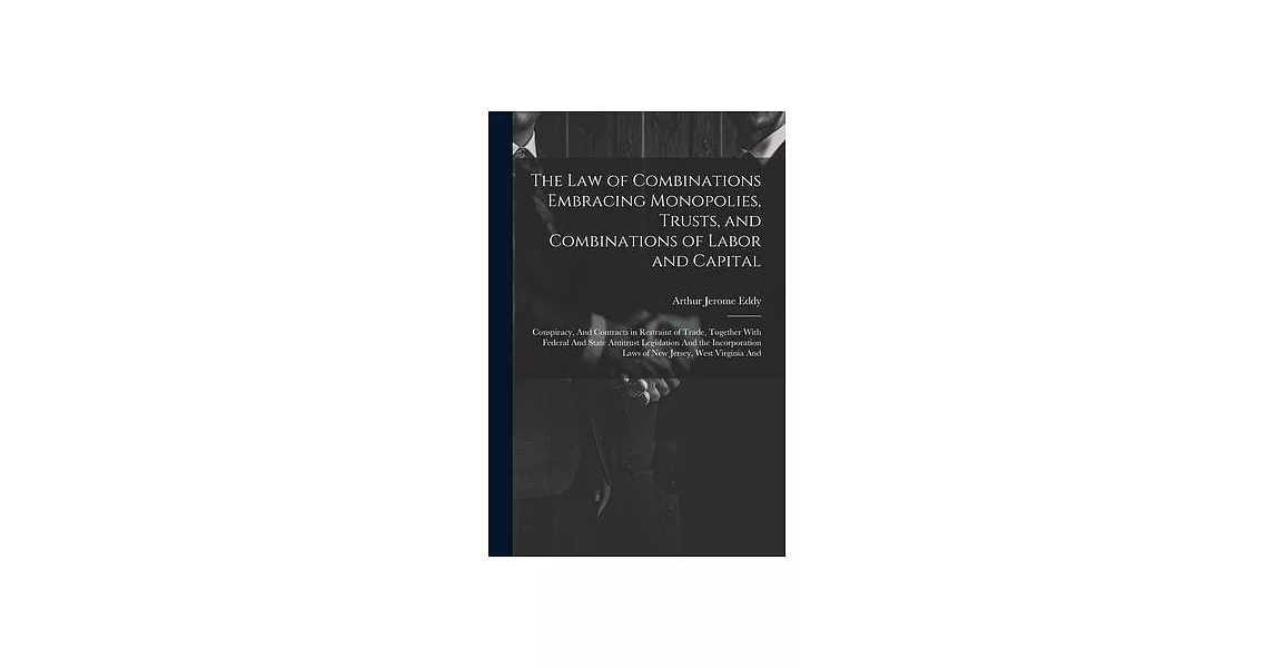 The Law of Combinations Embracing Monopolies, Trusts, and Combinations of Labor and Capital: Conspiracy, And Contracts in Restraint of Trade, Together | 拾書所