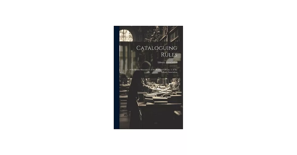 Cataloguing Rules: 1. of the British Museum. 2. of the Bodleian Library. 3. of the Library Association | 拾書所