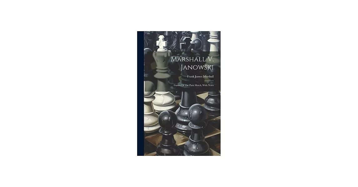 Marshall V. Janowski: Games Of The Paris Match, With Notes | 拾書所