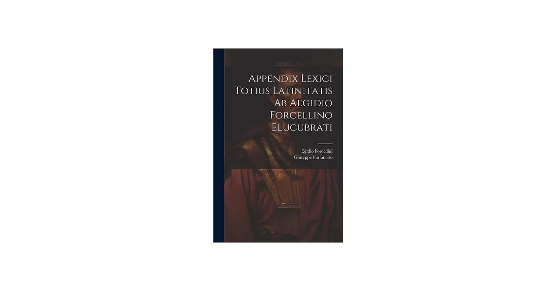 Appendix Lexici Totius Latinitatis Ab Aegidio Forcellino Elucubrati | 拾書所