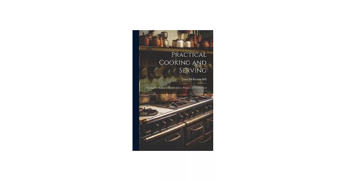 Practical Cooking and Serving: A Complete Manual of How to Select, Prepare, and Serve Food | 拾書所