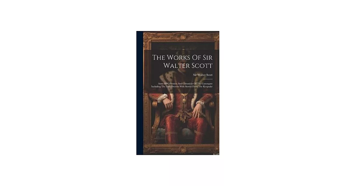 The Works Of Sir Walter Scott: Anne Of Geierstein And Chronicles Of The Canongate Including The Two Drovers With Stories From The Keepsake | 拾書所