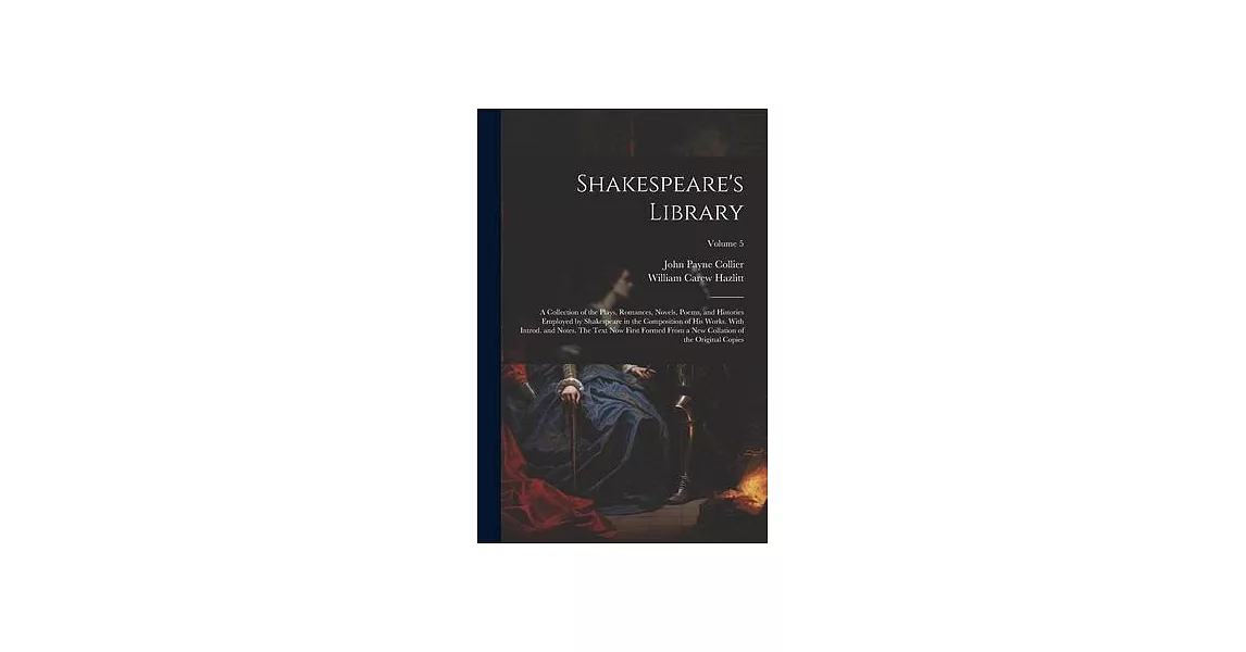 Shakespeare’s Library; a Collection of the Plays, Romances, Novels, Poems, and Histories Employed by Shakespeare in the Composition of his Works. With | 拾書所