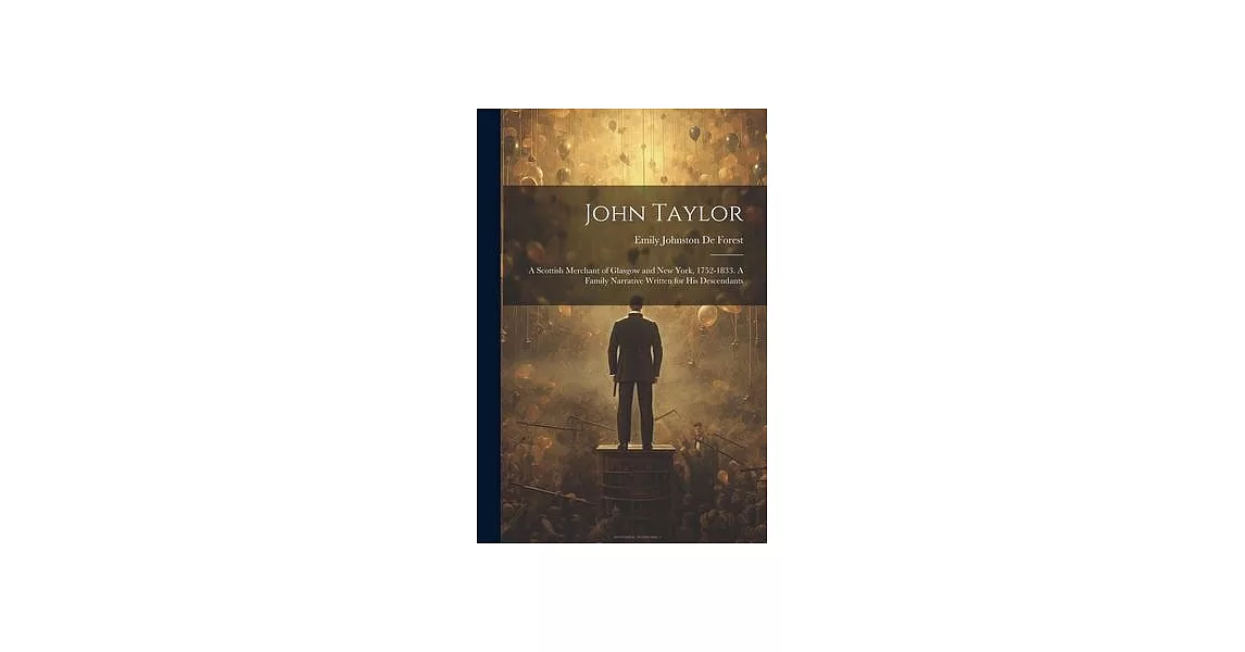 John Taylor: A Scottish Merchant of Glasgow and New York, 1752-1833. A Family Narrative Written for his Descendants | 拾書所