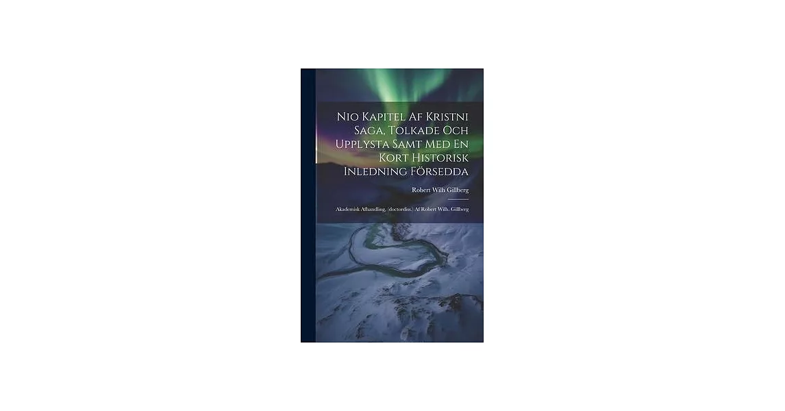 Nio Kapitel Af Kristni Saga, Tolkade Och Upplysta Samt Med En Kort Historisk Inledning Försedda: Akademisk Afhandling, (doctordiss.) Af Robert Wilh. G | 拾書所