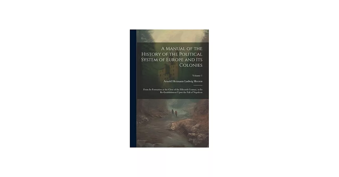 A Manual of the History of the Political System of Europe and Its Colonies: From Its Formation at the Close of the Fifteenth Century, to Its Re-Establ | 拾書所