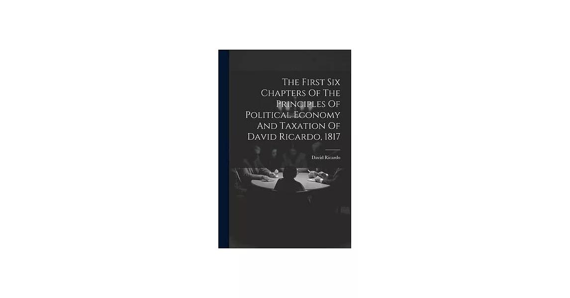 The First Six Chapters Of The Principles Of Political Economy And Taxation Of David Ricardo, 1817 | 拾書所