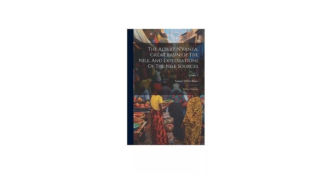 The Albert N’yanza, Great Basin Of The Nile, And Explorations Of The Nile Sources: In Two Volumes; Volume 2 | 拾書所