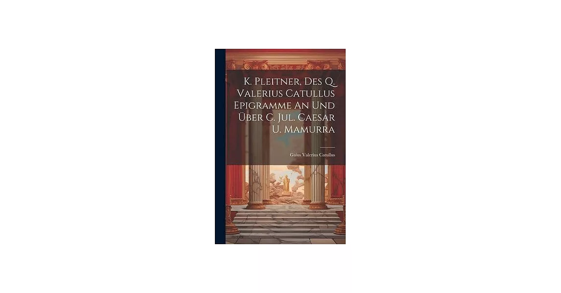 K. Pleitner, Des Q. Valerius Catullus Epigramme An Und Über C. Jul. Caesar U. Mamurra | 拾書所