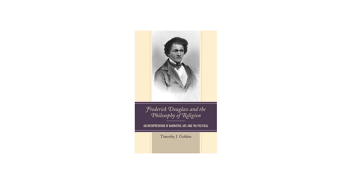 Frederick Douglass and the Philosophy of Religion: An Interpretation of Narrative, Art, and the Political | 拾書所