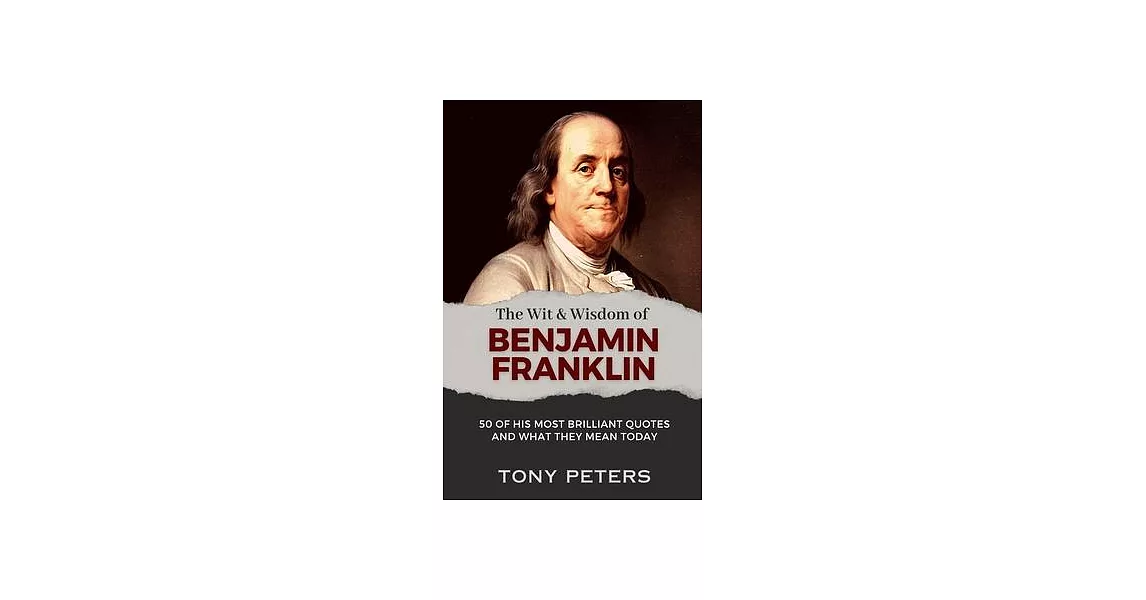 The Wit and Wisdom of Benjamin Franklin: 50 of His Most Brilliant Quotes and What They Mean Today | 拾書所