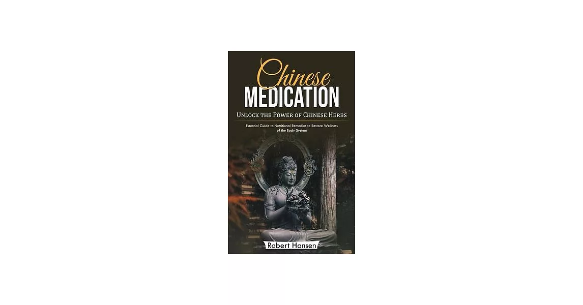 Chinese Medication: Unlock the Power of Chinese Herbs (Essential Guide to Nutritional Remedies to Restore Wellness of the Body System) | 拾書所