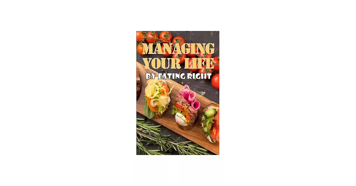 Managing Your Life by Eating Right: The Perfect Gift Idea: How to Control Your Appetite and Live an Abundant Life | 拾書所