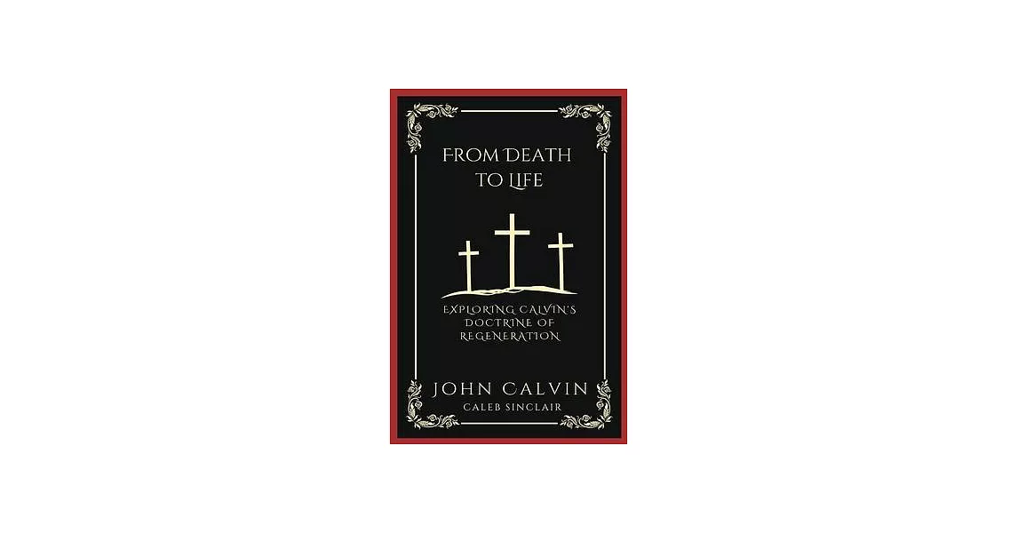 From Death to Life: Exploring Calvin’s Doctrine of Regeneration (Grapevine Press) | 拾書所