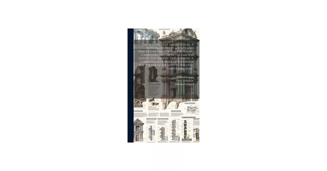 Encyclopedia of Architecture: A Dictionary of the Science and Practice of Architecture, Building, Carpentry, etc., From the Earliest Ages to the Pre | 拾書所