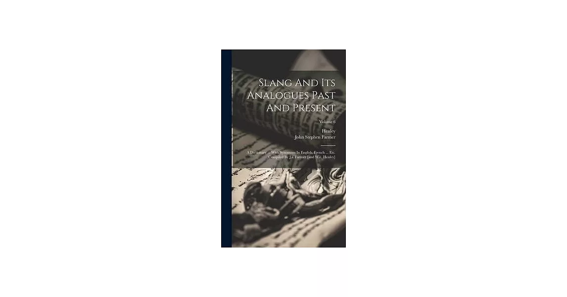 Slang And Its Analogues Past And Present: A Dictionary ... With Synonyms In English, French ... Etc. Compiled By J.s. Farmer [and W.e. Henley]; Volume | 拾書所