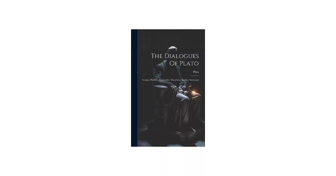 The Dialogues Of Plato: Gorgias. Philebus. Parmenides. Theaetetus. Sophist. Statesman | 拾書所