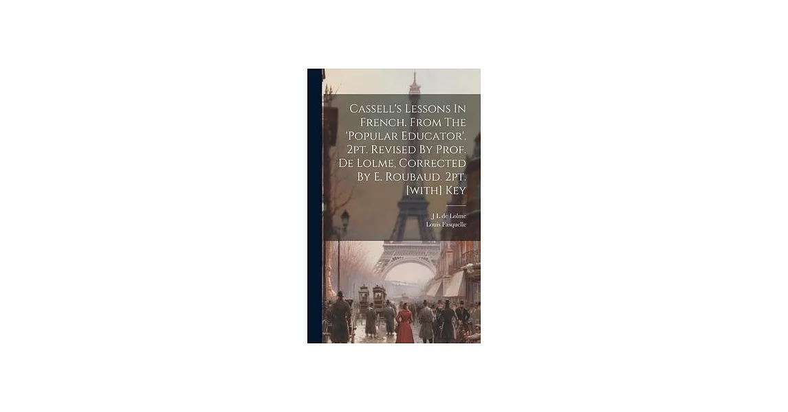 Cassell’s Lessons In French. From The ’popular Educator’. 2pt. Revised By Prof. De Lolme, Corrected By E. Roubaud. 2pt. [with] Key | 拾書所