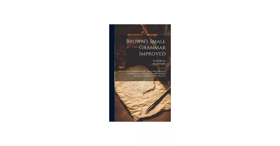 Brown’s Small Grammar Improved: The First Lines of English Grammar: Being a Brief Abstract of the Author’s Larger Work, the ＂Institutes of English Gra | 拾書所