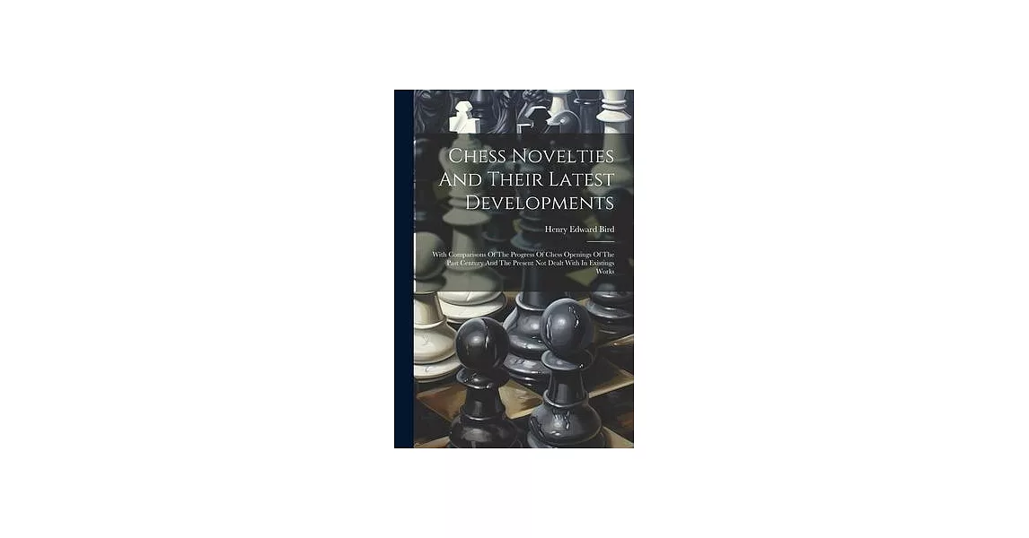 Chess Novelties And Their Latest Developments: With Comparisons Of The Progress Of Chess Openings Of The Past Century And The Present Not Dealt With I | 拾書所